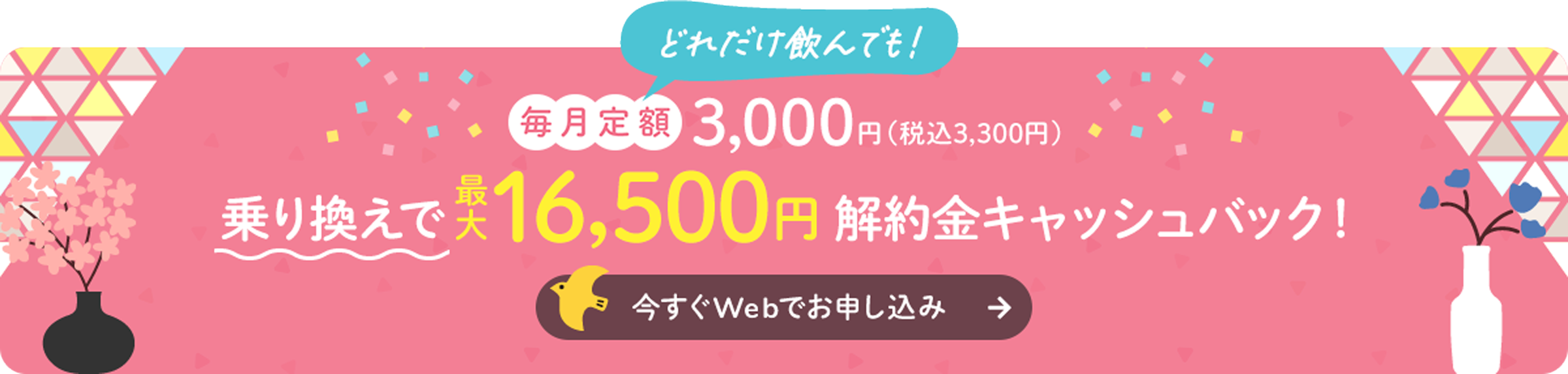 どれだけ飲んでも！毎月定額3,000円　今なら乗り換えで最大16,500円　解約金キャッシュバック！今すぐWebでお申し込み