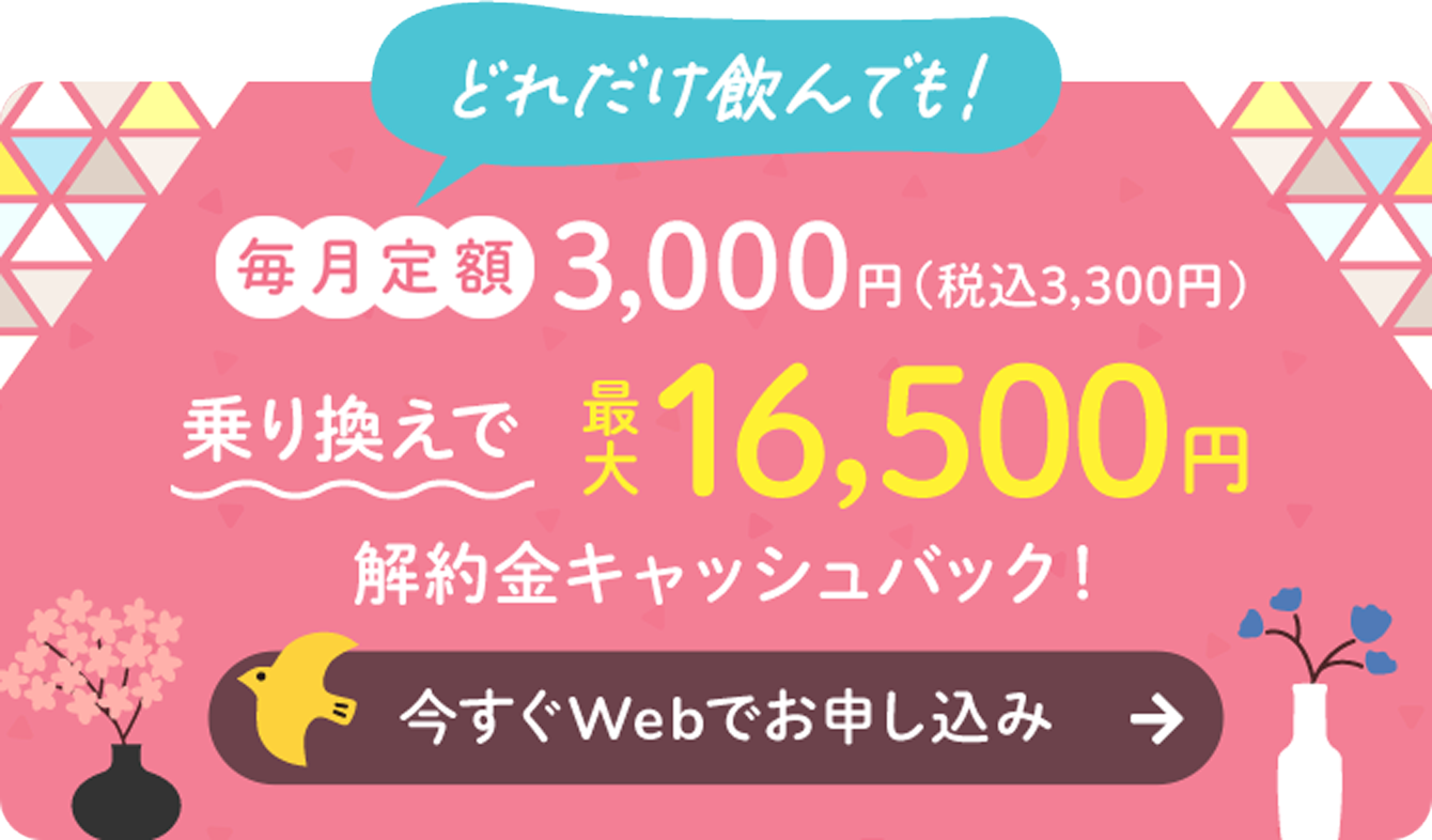 どれだけ飲んでも！毎月定額3,000円　今なら乗り換えで最大16,500円　解約金キャッシュバック！今すぐWebでお申し込み