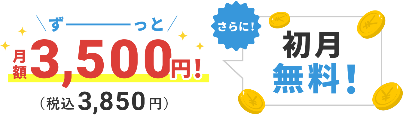 初月無料！ ずーっと月額3,500円！（税込3,850円）