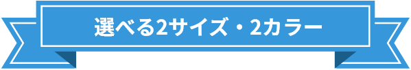 選べる2サイズ・2カラー